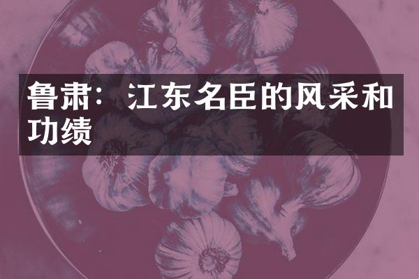 鲁肃：江东名臣的风采和功绩