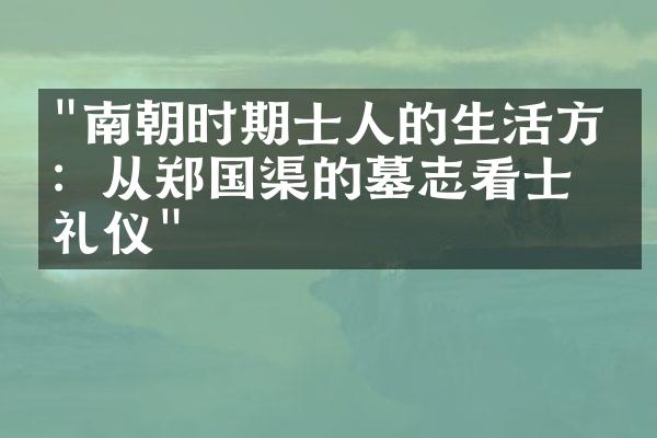 "南朝时期士人的生活方式：从郑国渠的墓志看士人礼仪"