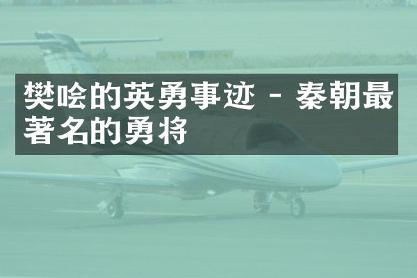 樊哙的英勇事迹 - 秦朝最著名的勇将