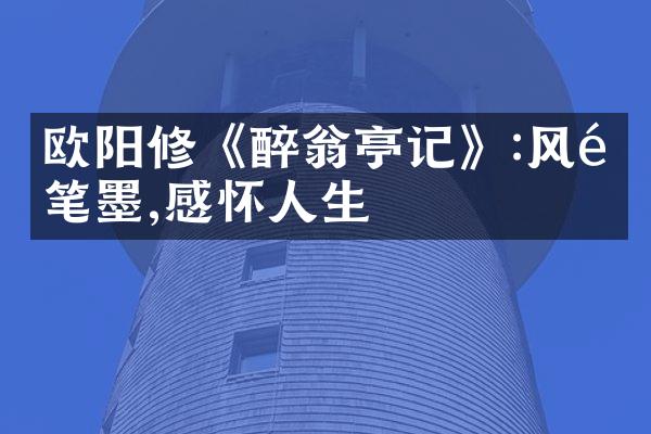欧阳修《醉翁亭记》:风雅笔墨,感怀人生