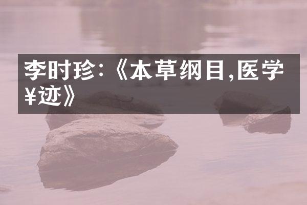 李时珍:《本草纲目,医学奇迹》