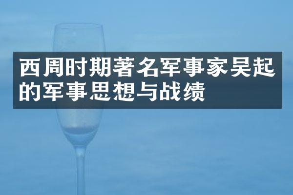 西周时期著名军事家吴起的军事思想与战绩