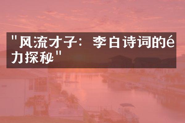 "风流才子：李白诗词的魅力探秘"