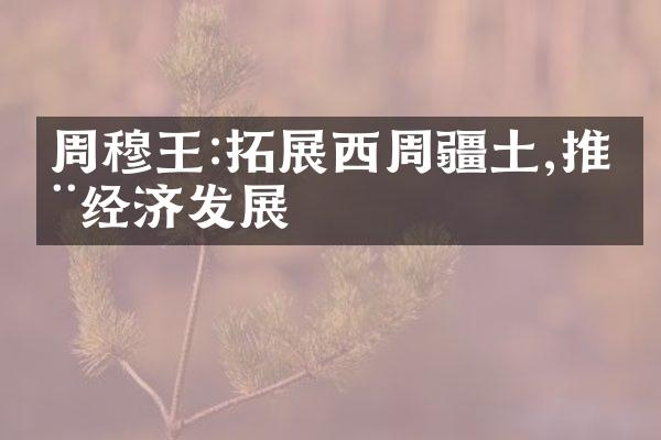周穆王:拓展西周疆土,推动经济发展