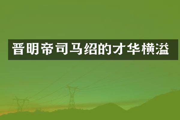 晋明帝司马绍的才华横溢