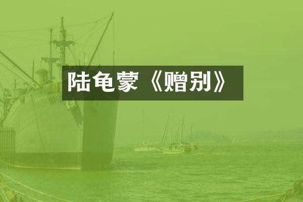 陆龟蒙《赠别》