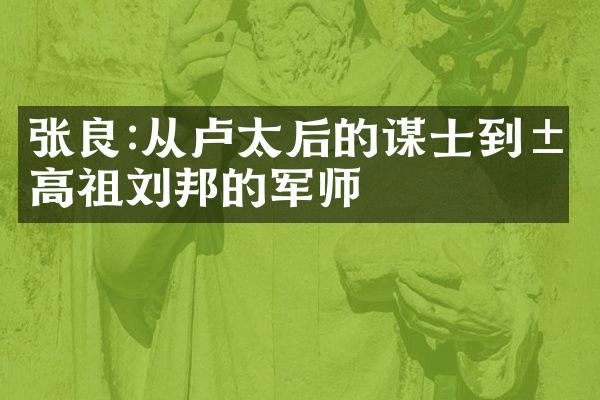 张良:从卢太后的谋士到汉高祖刘邦的军师