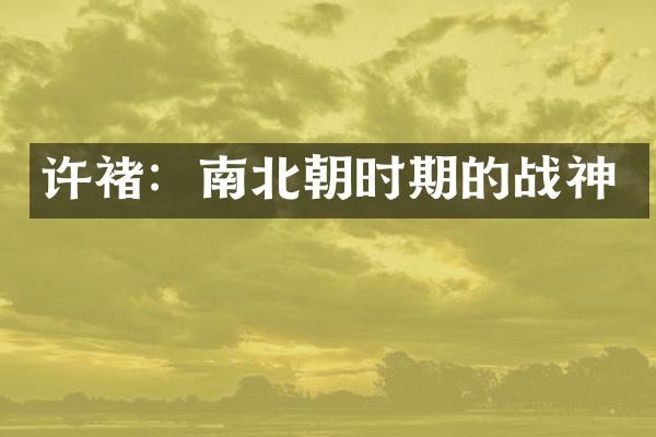 许褚：南北朝时期的战神