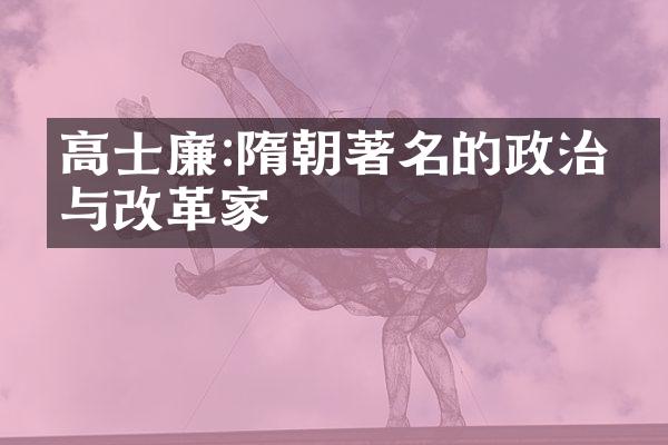 高士廉:隋朝著名的政治家与改革家