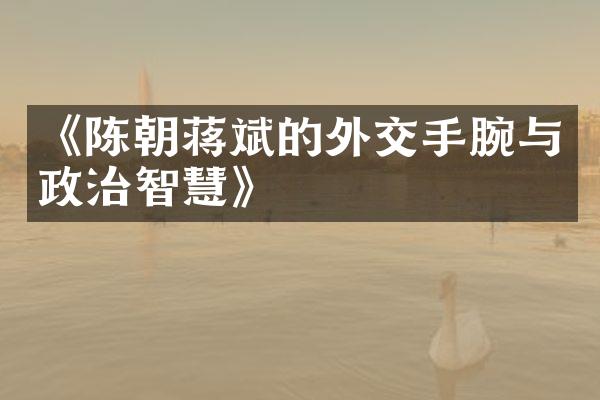《陈朝蒋斌的外交手腕与政治智慧》