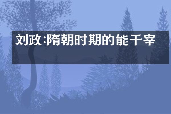刘政:隋朝时期的能干宰相