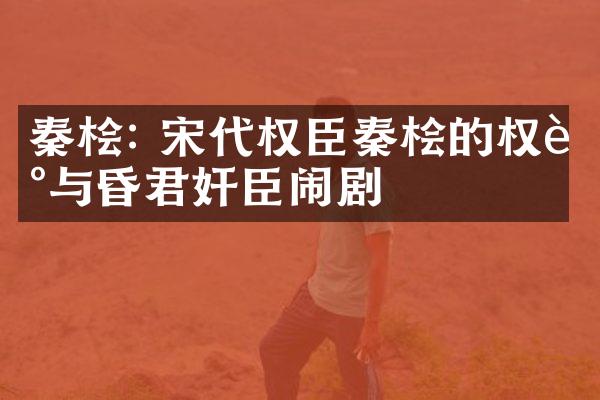 秦桧: 宋代权臣秦桧的权谋与昏君奸臣闹剧