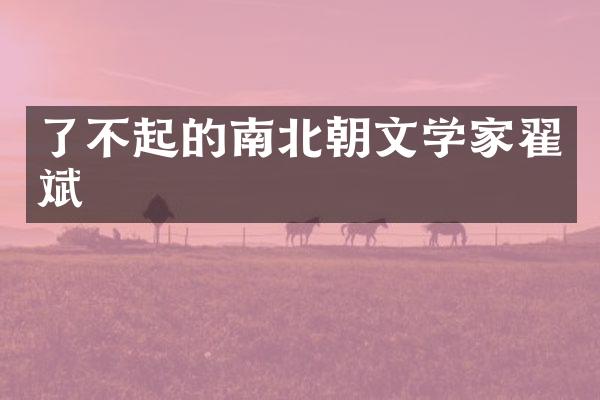 了不起的南北朝文学家翟斌