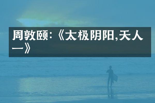 周敦颐:《太极阴阳,天人合一》