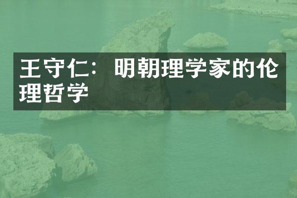 王守仁：明朝理学家的伦理哲学