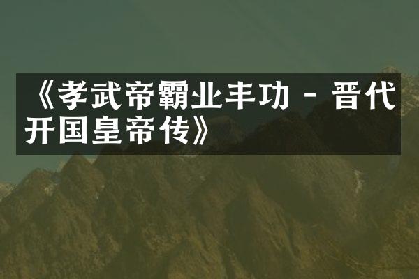 《孝武帝霸业丰功 - 晋代开国皇帝传》