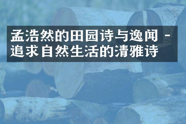 孟浩然的田园诗与逸闻 - 追求自然生活的清雅诗人
