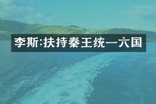 李斯:扶持秦王统一六国