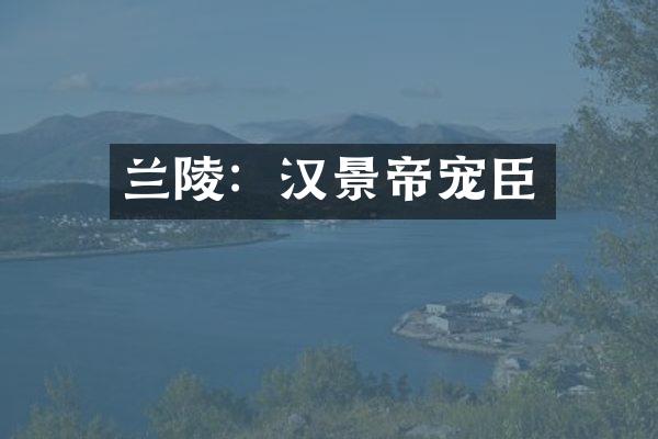 兰陵：汉景帝宠臣