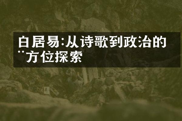 白居易:从诗歌到政治的全方位探索