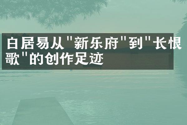 白居易从"新乐府"到"长恨歌"的创作足迹