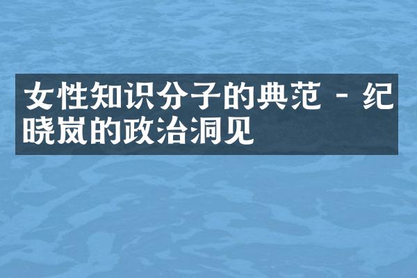 女性知识分子的典范 - 纪晓岚的政治洞见