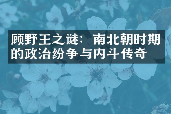 顾野王之谜：南北朝时期的政治纷争与内斗传奇
