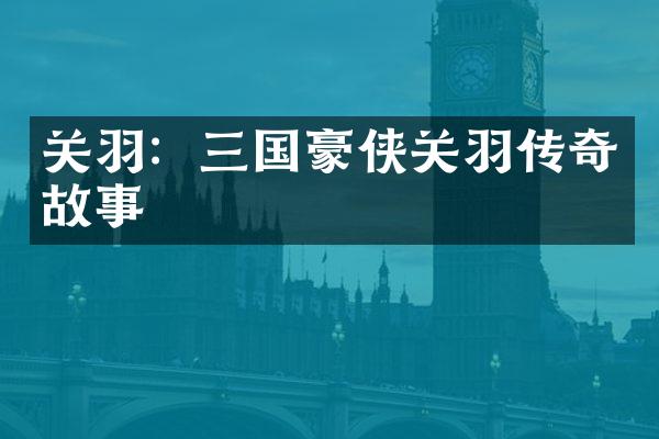 关羽：三国豪侠关羽传奇故事