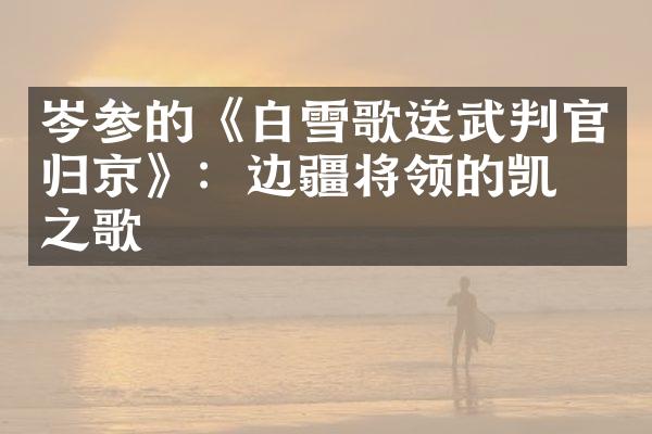 岑参的《白雪歌送武判官归京》：边疆将领的凯旋之歌