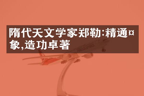 隋代天文学家郑勒:精通天象,造功卓著