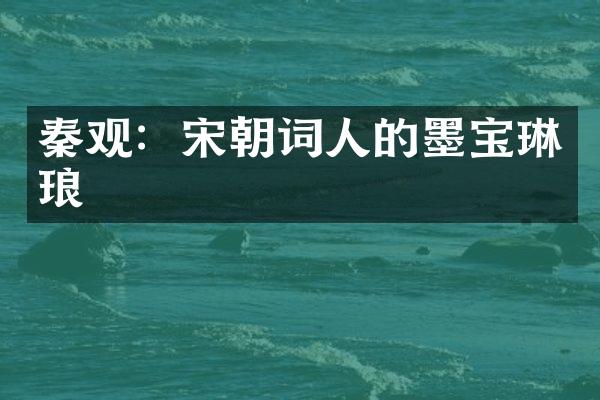 秦观：宋朝词人的墨宝琳琅