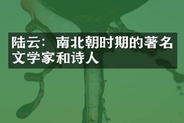 陆云：南北朝时期的著名文学家和诗人
