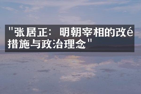 "张居正：明朝宰相的改革措施与政治理念"