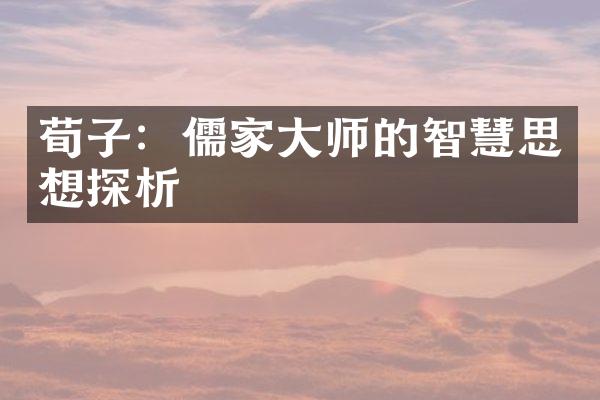 荀子：儒家大师的智慧思想探析