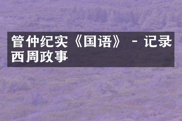 管仲纪实《国语》 - 记录西周政事