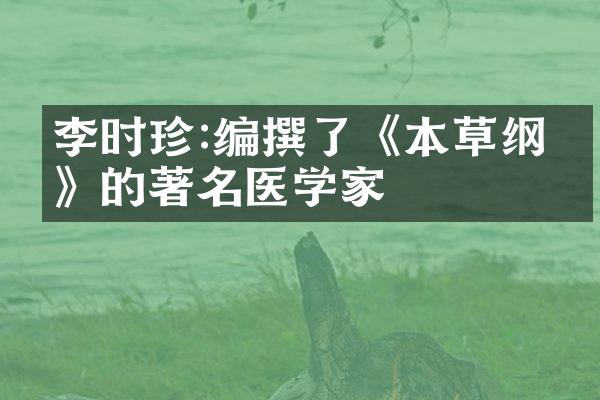 李时珍:编撰了《本草纲目》的著名医学家