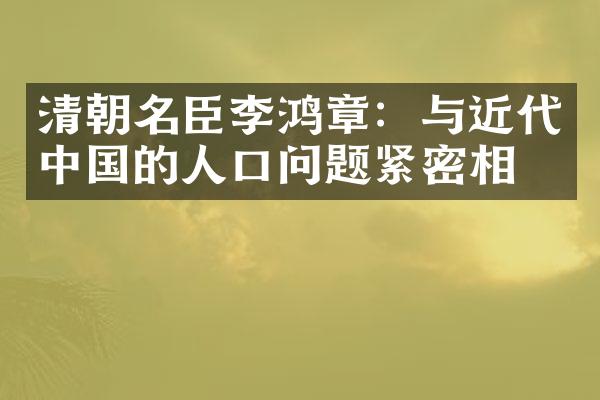清朝名臣李鸿章：与近代中国的人口问题紧密相关
