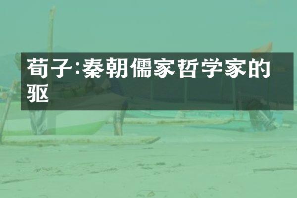 荀子:秦朝儒家哲学家的先驱