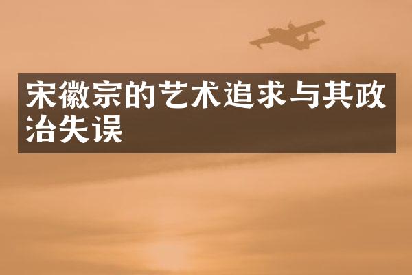 宋徽宗的艺术追求与其政治失误