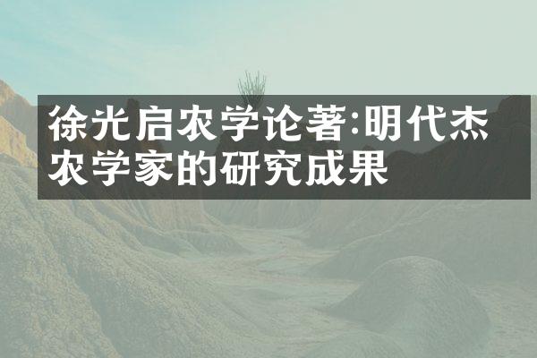 徐光启农学论著:明代杰出农学家的研究成果
