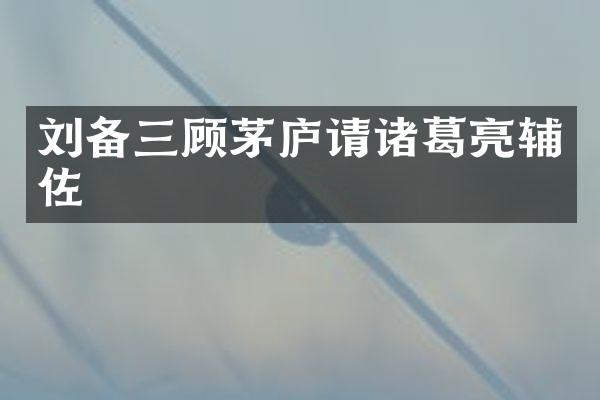 刘备三顾茅庐请诸葛亮辅佐