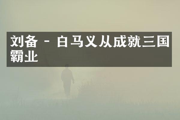刘备 - 白马义从成就三国霸业