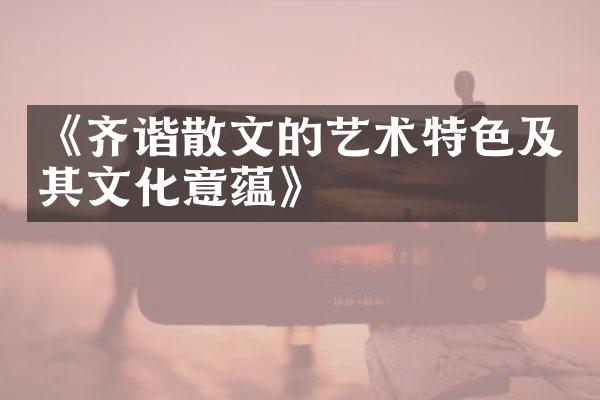 《齐谐散文的艺术特色及其文化意蕴》