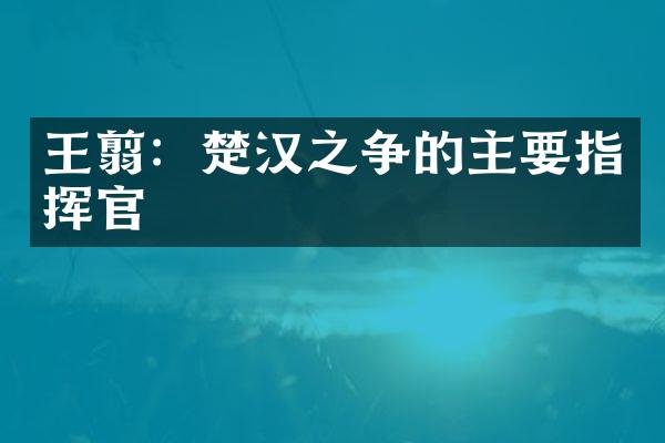 王翦：楚汉之争的主要指挥官