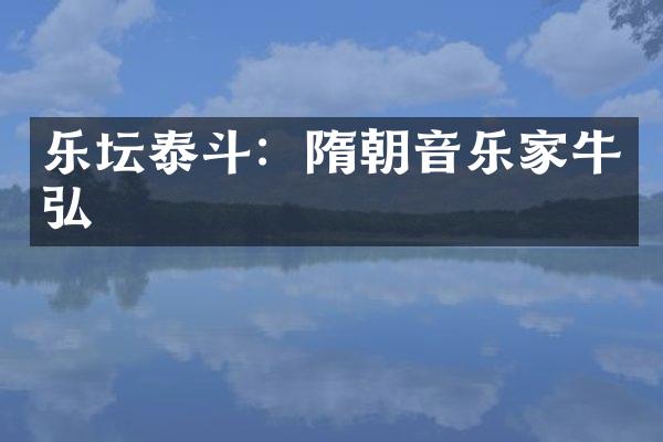 乐坛泰斗：隋朝音乐家牛弘