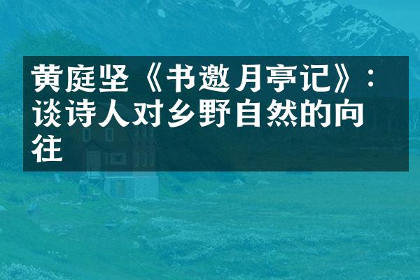 黄庭坚《书邀月亭记》: 漫谈诗人对乡野自然的向往
