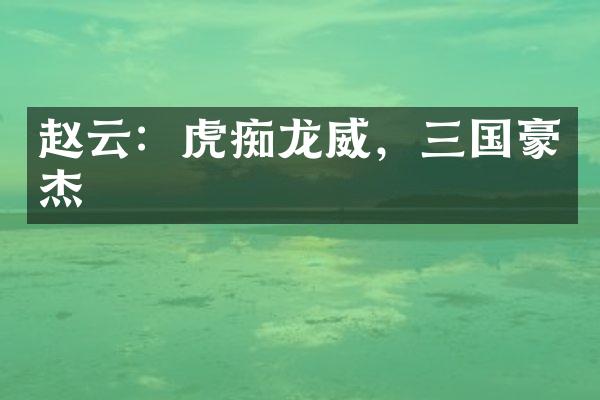 赵云：虎痴龙威，三国豪杰