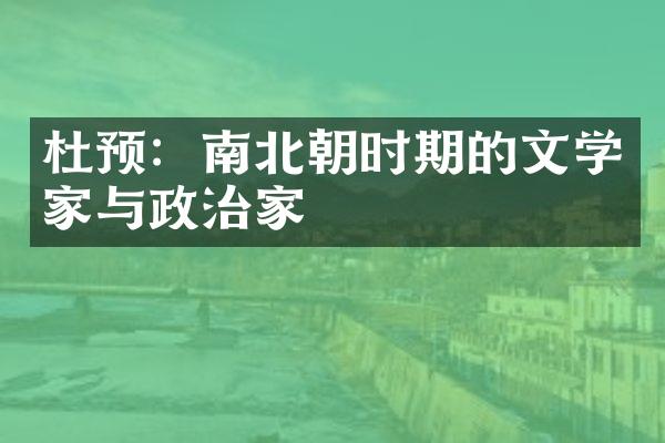 杜预：南北朝时期的文学家与政治家