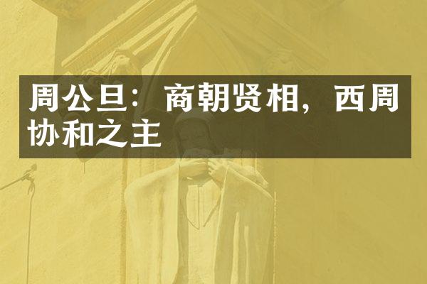 周公旦：商朝贤相，西周协和之主