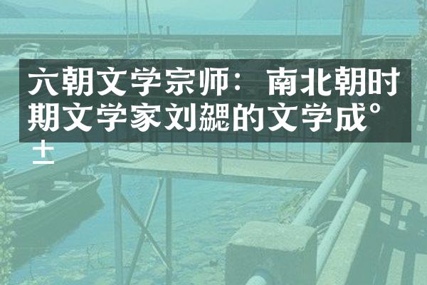 六朝文学宗师：南北朝时期文学家刘勰的文学成就